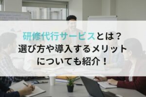 研修代行サービスとは？選び方や導入するメリットについても紹介！